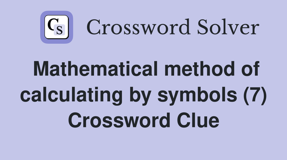 Mathematical method of calculating by symbols (7) Crossword Clue